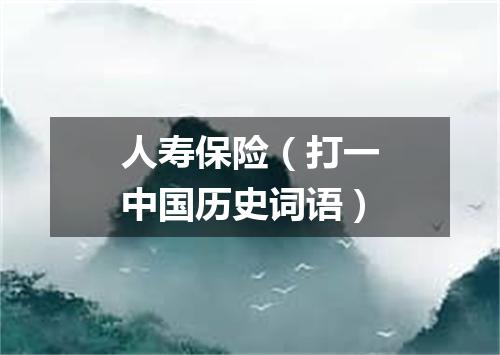 人寿保险（打一中国历史词语）