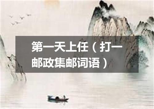 第一天上任（打一邮政集邮词语）