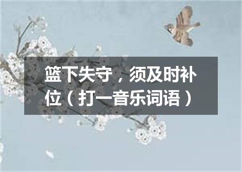 篮下失守，须及时补位（打一音乐词语）