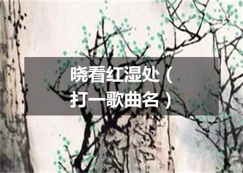 晓看红湿处（打一歌曲名）
