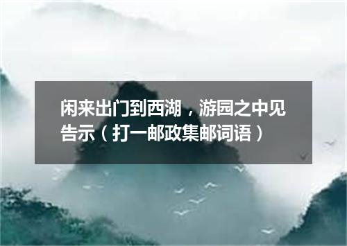 闲来出门到西湖，游园之中见告示（打一邮政集邮词语）