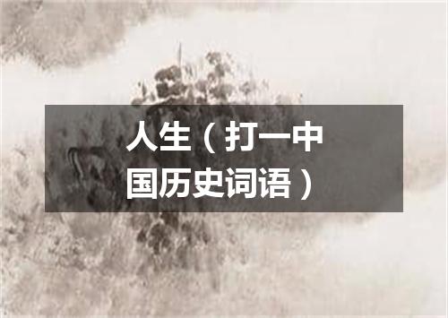 人生（打一中国历史词语）