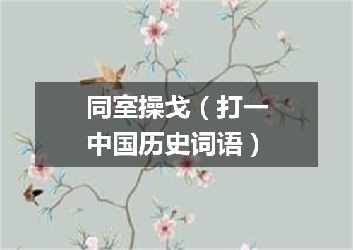 同室操戈（打一中国历史词语）