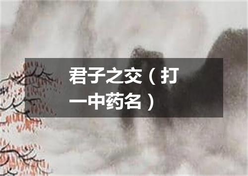 君子之交（打一中药名）