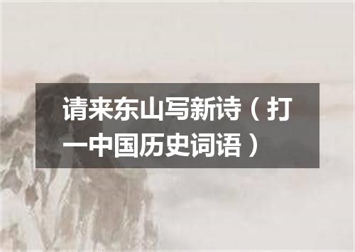 请来东山写新诗（打一中国历史词语）