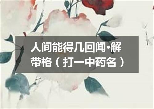 人间能得几回闻·解带格（打一中药名）