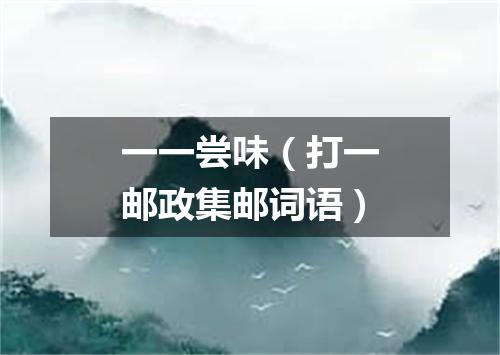 一一尝味（打一邮政集邮词语）