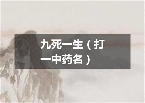 九死一生（打一中药名）