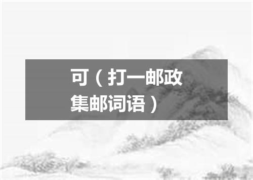 可（打一邮政集邮词语）