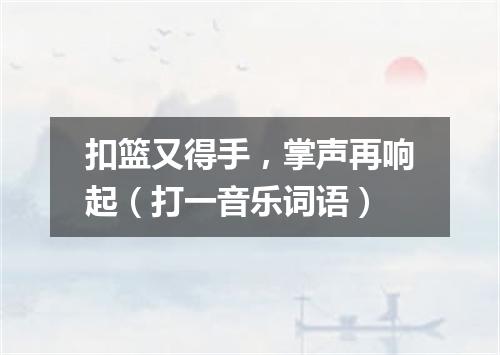 扣篮又得手，掌声再响起（打一音乐词语）
