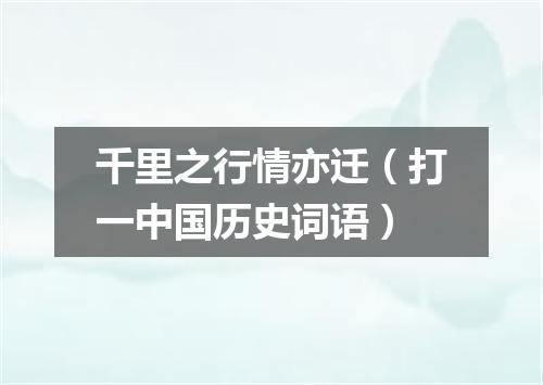 千里之行情亦迁（打一中国历史词语）