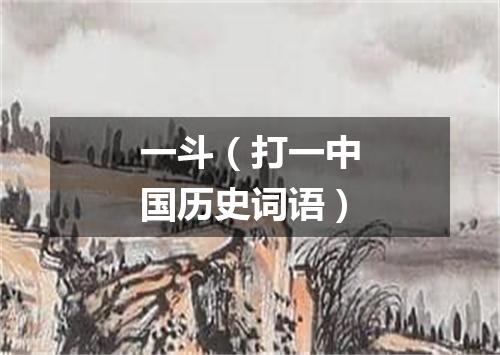 一斗（打一中国历史词语）
