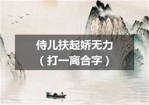 侍儿扶起娇无力（打一离合字）