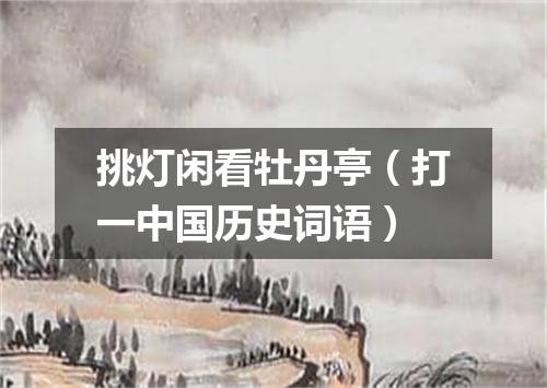 挑灯闲看牡丹亭（打一中国历史词语）