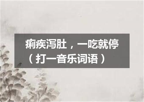 痢疾泻肚，一吃就停（打一音乐词语）