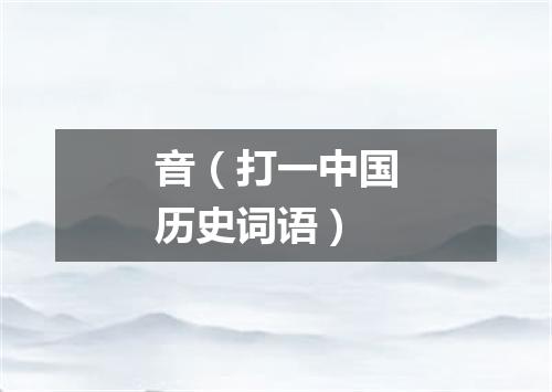 音（打一中国历史词语）