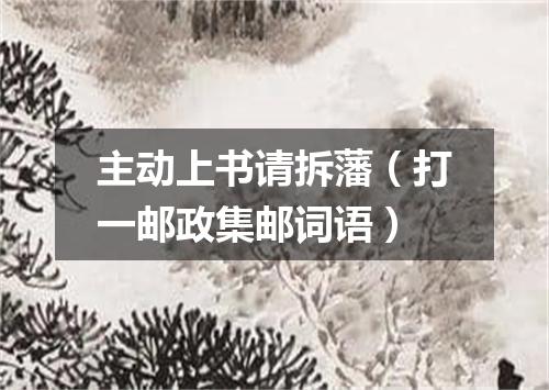主动上书请拆藩（打一邮政集邮词语）