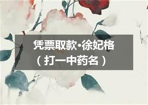 凭票取款·徐妃格（打一中药名）