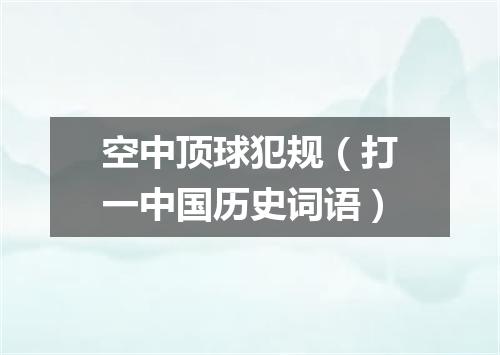 空中顶球犯规（打一中国历史词语）