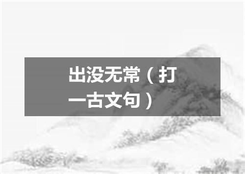 出没无常（打一古文句）