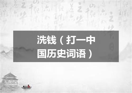 洗钱（打一中国历史词语）