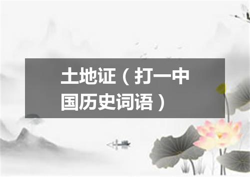 土地证（打一中国历史词语）