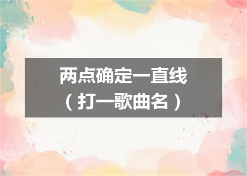 两点确定一直线（打一歌曲名）