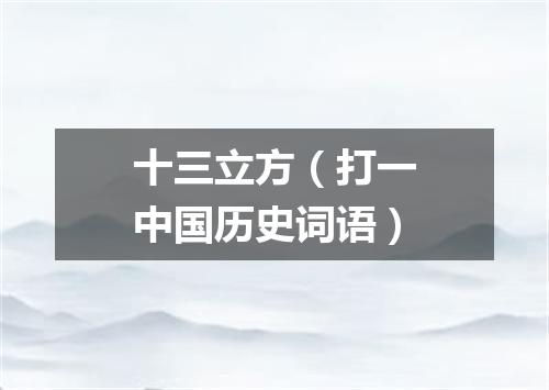 十三立方（打一中国历史词语）