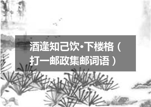 酒逢知己饮·下楼格（打一邮政集邮词语）