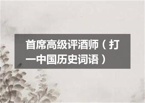 首席高级评酒师（打一中国历史词语）
