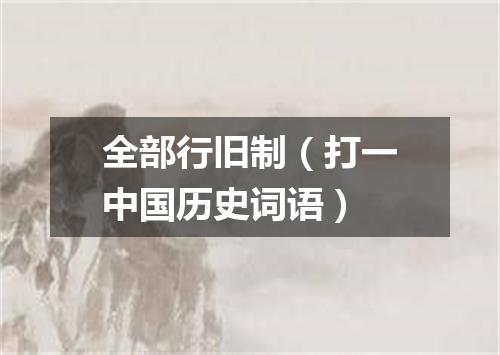 全部行旧制（打一中国历史词语）