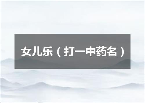 女儿乐（打一中药名）