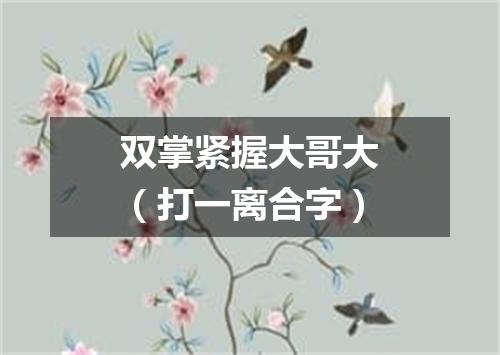 双掌紧握大哥大（打一离合字）