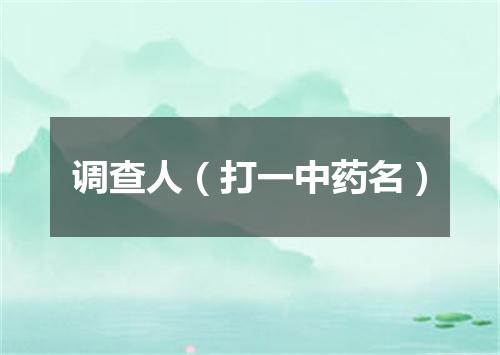 调查人（打一中药名）