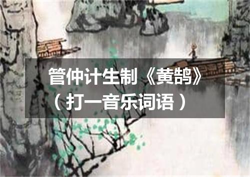 管仲计生制《黄鹄》（打一音乐词语）
