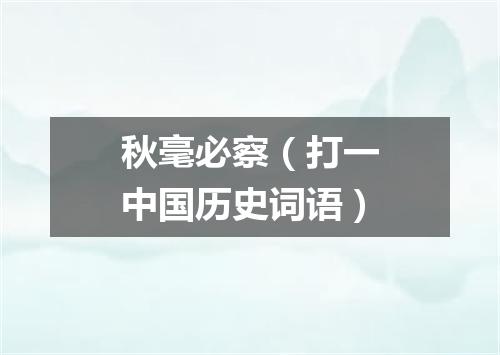 秋毫必察（打一中国历史词语）