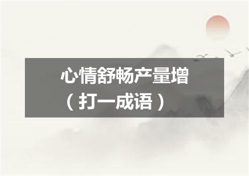 心情舒畅产量增（打一成语）