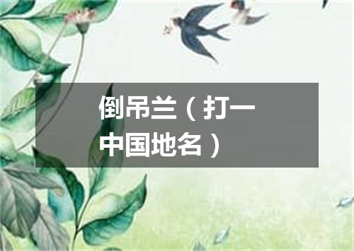 倒吊兰（打一中国地名）