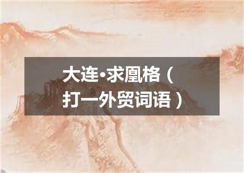 大连·求凰格（打一外贸词语）