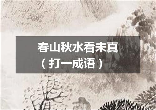 春山秋水看未真（打一成语）