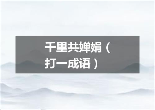 千里共婵娟（打一成语）