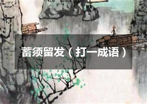蓄须留发（打一成语）