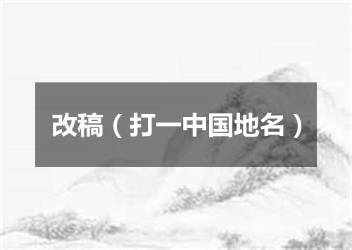 改稿（打一中国地名）