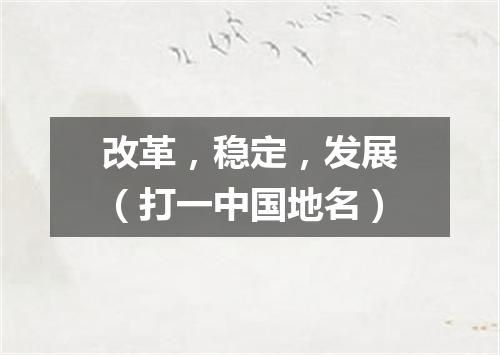 改革，稳定，发展（打一中国地名）