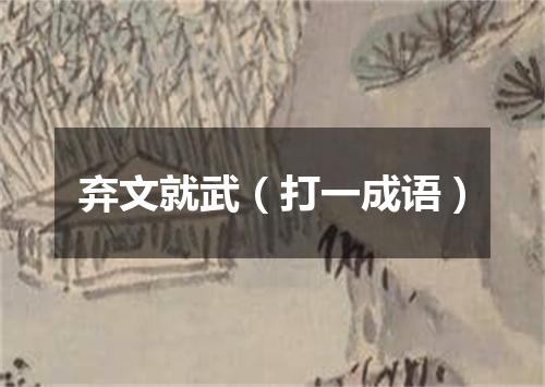 弃文就武（打一成语）