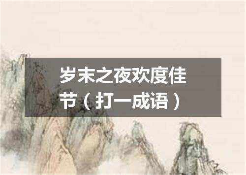 岁末之夜欢度佳节（打一成语）