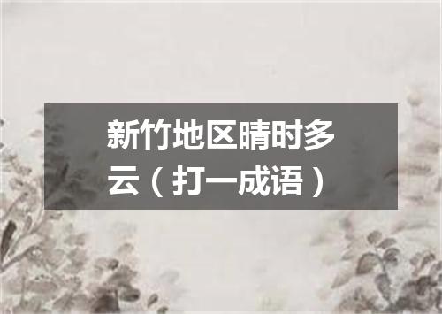 新竹地区晴时多云（打一成语）
