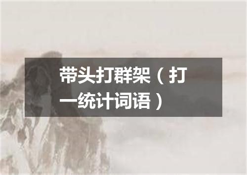 带头打群架（打一统计词语）