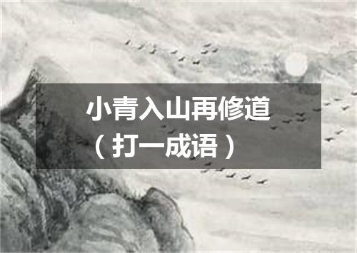 小青入山再修道（打一成语）