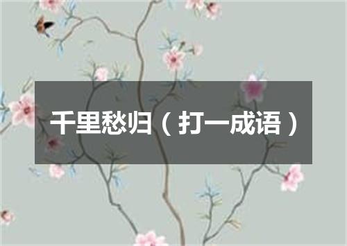 千里愁归（打一成语）